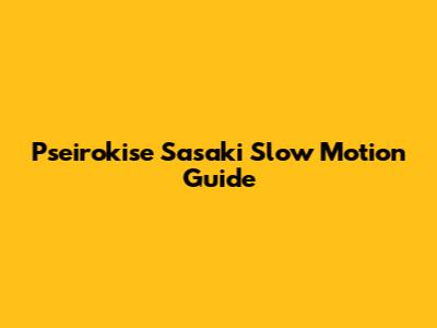 Pseirokise Sasaki Slow Motion Guide