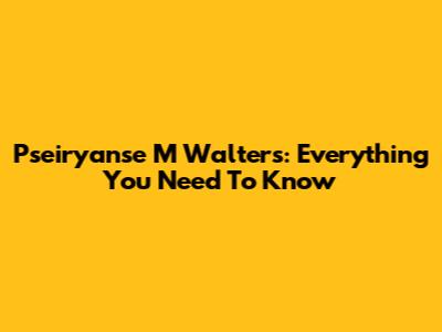 Pseiryanse M Walters: Everything You Need To Know