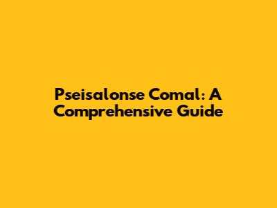 Pseisalonse Comal: A Comprehensive Guide