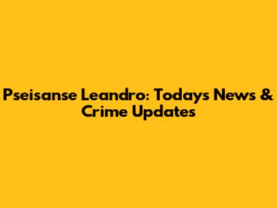 Pseisanse Leandro: Today's News & Crime Updates