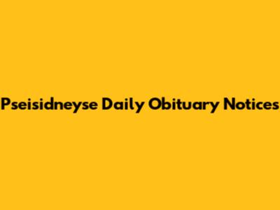 Pseisidneyse Daily Obituary Notices