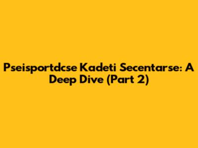 Pseisportdcse Kadeti Secentarse: A Deep Dive (Part 2)