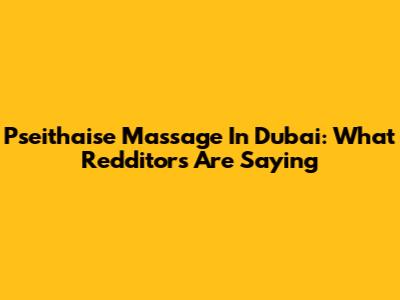 Pseithaise Massage In Dubai: What Redditors Are Saying