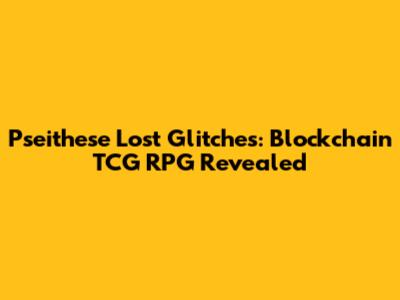 Pseithese Lost Glitches: Blockchain TCG RPG Revealed