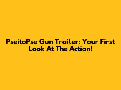 PseitoPse Gun Trailer: Your First Look At The Action!