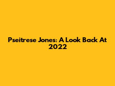 Pseitrese Jones: A Look Back At 2022