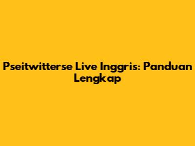 Pseitwitterse Live Inggris: Panduan Lengkap
