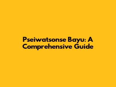 Pseiwatsonse Bayu: A Comprehensive Guide