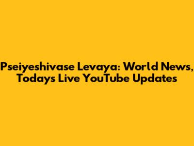 Pseiyeshivase Levaya: World News, Today's Live YouTube Updates