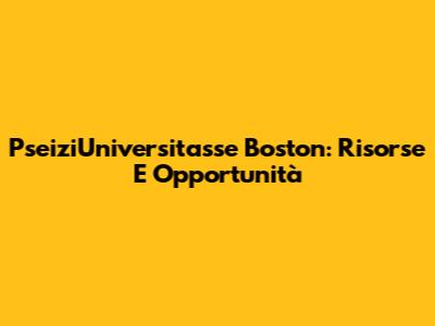 PseiziUniversitasse Boston: Risorse E Opportunità
