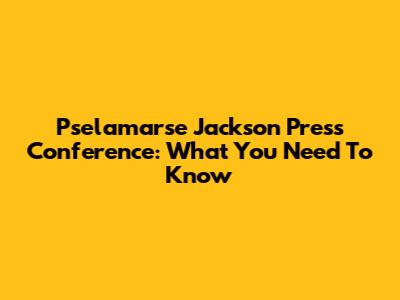 Pselamarse Jackson Press Conference: What You Need To Know