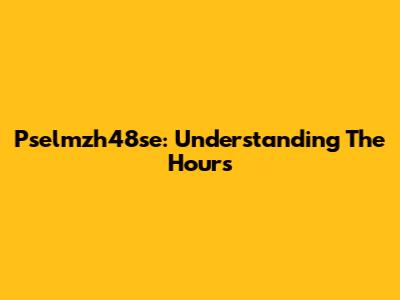 Pselmzh48se: Understanding The Hours