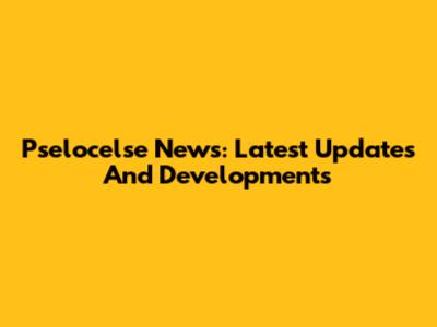 Pselocelse News: Latest Updates And Developments