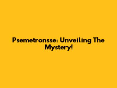 Psemetronsse: Unveiling The Mystery!