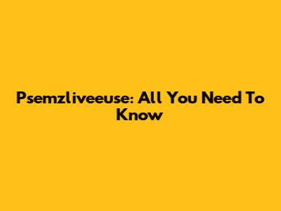 Psemzliveeuse: All You Need To Know