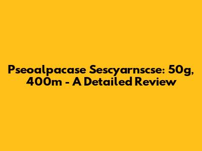 Pseoalpacase Sescyarnscse: 50g, 400m - A Detailed Review