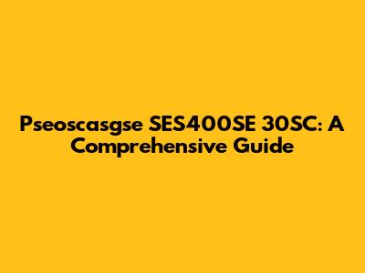 Pseoscasgse SES400SE 30SC: A Comprehensive Guide