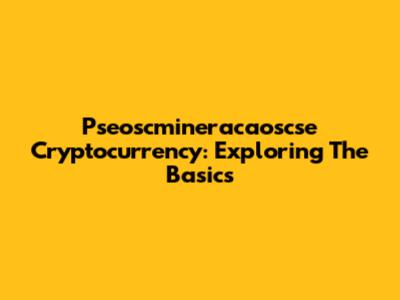 Pseoscmineracaoscse Cryptocurrency: Exploring The Basics