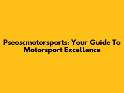 Pseoscmotorsports: Your Guide To Motorsport Excellence