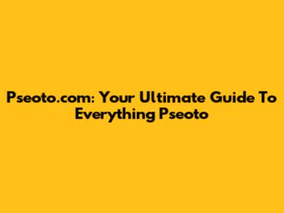 Pseoto.com: Your Ultimate Guide To Everything Pseoto