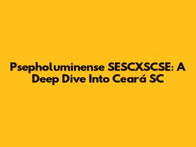 Psepholuminense SESCXSCSE: A Deep Dive Into Ceará SC