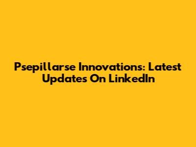 Psepillarse Innovations: Latest Updates On LinkedIn