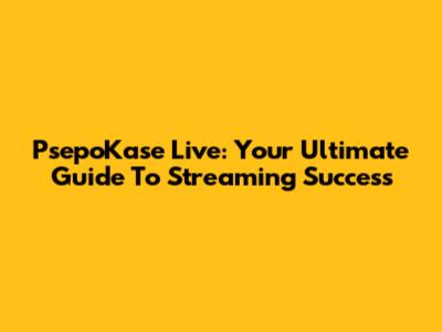 PsepoKase Live: Your Ultimate Guide To Streaming Success