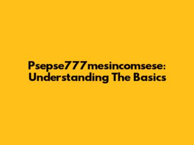 Psepse777mesincomsese: Understanding The Basics