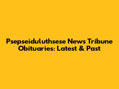 Psepseiduluthsese News Tribune Obituaries: Latest & Past