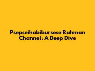 Psepseihabibursese Rahman Channel: A Deep Dive