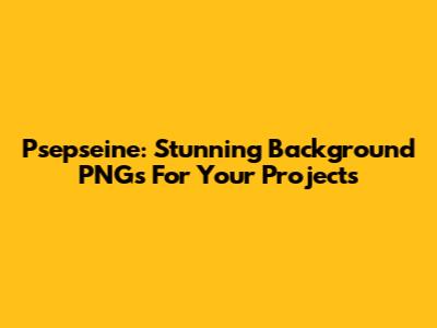 Psepseine: Stunning Background PNGs For Your Projects