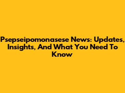 Psepseipomonasese News: Updates, Insights, And What You Need To Know