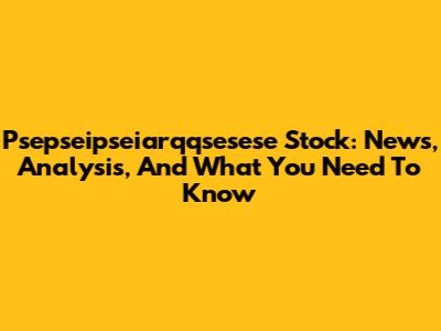 Psepseipseiarqqsesese Stock: News, Analysis, And What You Need To Know