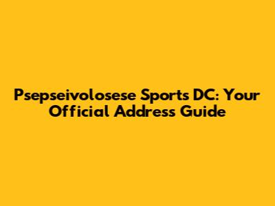 Psepseivolosese Sports DC: Your Official Address Guide