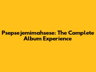 Psepsejemimahsese: The Complete Album Experience