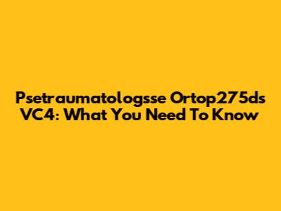 Psetraumatologsse Ortop275ds VC4: What You Need To Know