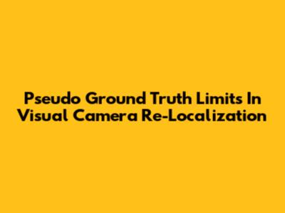 Pseudo Ground Truth Limits In Visual Camera Re-Localization