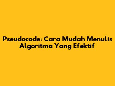 Pseudocode: Cara Mudah Menulis Algoritma Yang Efektif