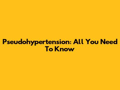 Pseudohypertension: All You Need To Know