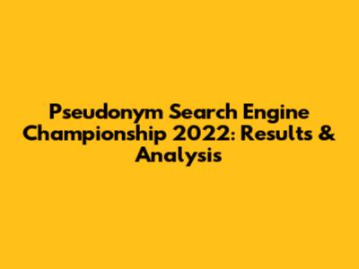 Pseudonym Search Engine Championship 2022: Results & Analysis
