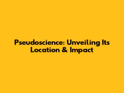 Pseudoscience: Unveiling Its Location & Impact