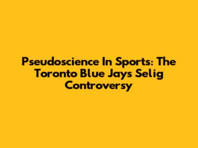 Pseudoscience In Sports: The Toronto Blue Jays Selig Controversy