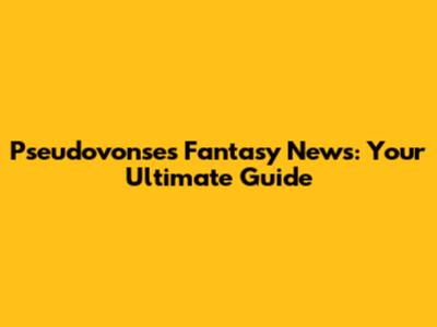 Pseudovonse's Fantasy News: Your Ultimate Guide