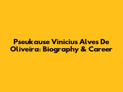 Pseukause Vinicius Alves De Oliveira: Biography & Career