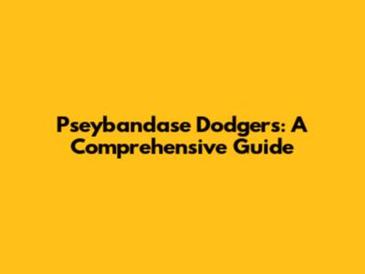 Pseybandase Dodgers: A Comprehensive Guide