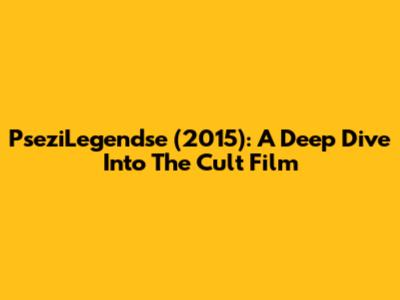 PseziLegendse (2015): A Deep Dive Into The Cult Film