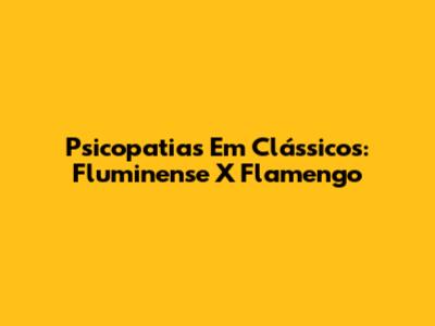 Psicopatias Em Clássicos: Fluminense X Flamengo