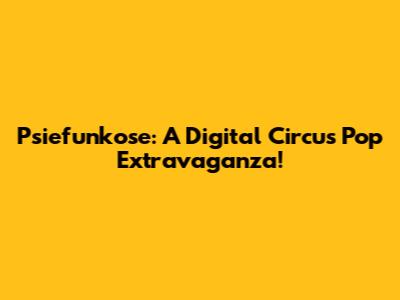Psiefunkose: A Digital Circus Pop Extravaganza!
