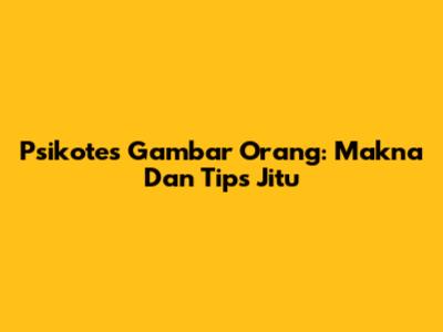 Psikotes Gambar Orang: Makna Dan Tips Jitu