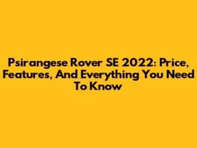 Psirangese Rover SE 2022: Price, Features, And Everything You Need To Know